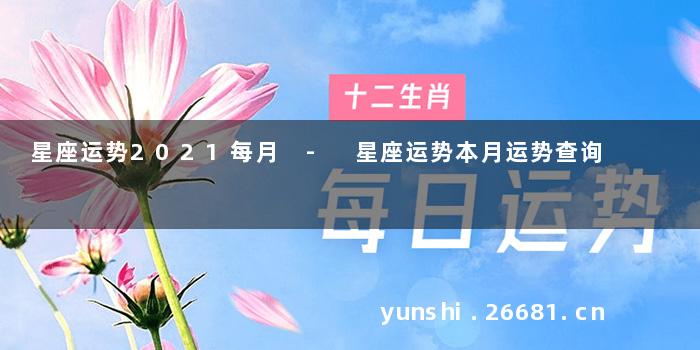 星座运势2021每月 - 星座运势本月运势查询